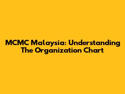 MCMC Malaysia: Understanding The Organization Chart