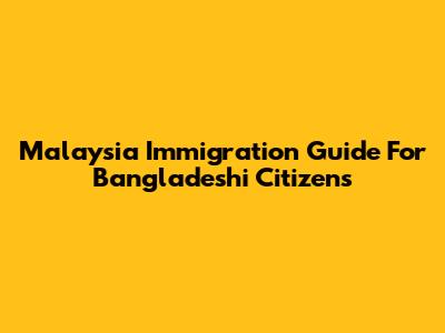Malaysia Immigration Guide For Bangladeshi Citizens