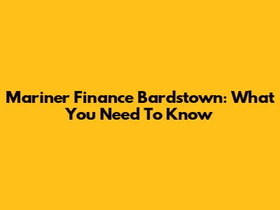 Mariner Finance Bardstown: What You Need To Know