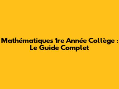 Mathématiques 1re Année Collège : Le Guide Complet