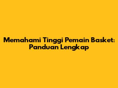 Memahami Tinggi Pemain Basket: Panduan Lengkap