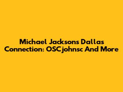 Michael Jackson's Dallas Connection: OSCjohnsc And More