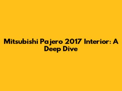 Mitsubishi Pajero 2017 Interior: A Deep Dive