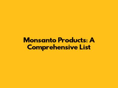 Monsanto Products: A Comprehensive List