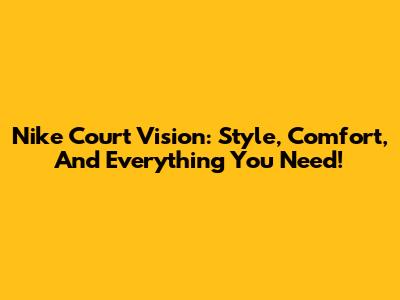 Nike Court Vision: Style, Comfort, And Everything You Need!