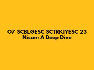 O7 SCBLGESC SCTRKIYESC 23 Nisan: A Deep Dive