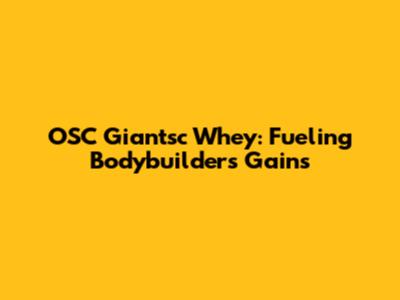 OSC Giantsc Whey: Fueling Bodybuilders' Gains