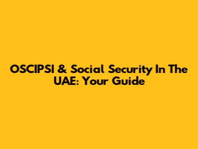 OSCIPSI & Social Security In The UAE: Your Guide