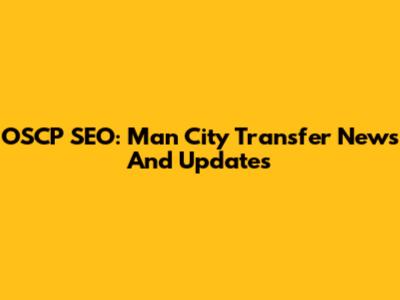 OSCP SEO: Man City Transfer News And Updates