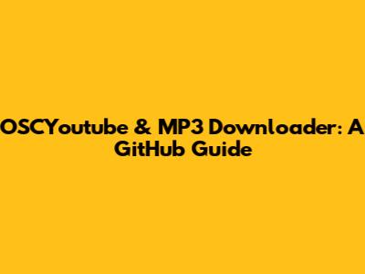OSCYoutube & MP3 Downloader: A GitHub Guide