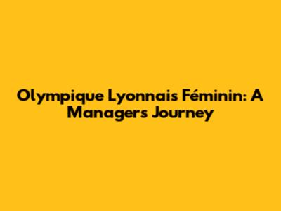 Olympique Lyonnais Féminin: A Manager's Journey