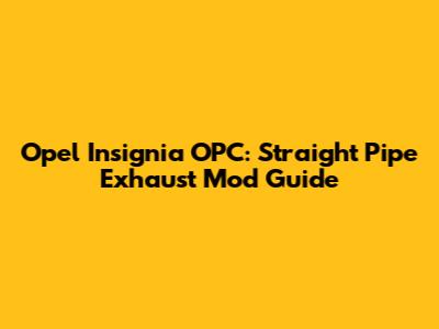 Opel Insignia OPC: Straight Pipe Exhaust Mod Guide