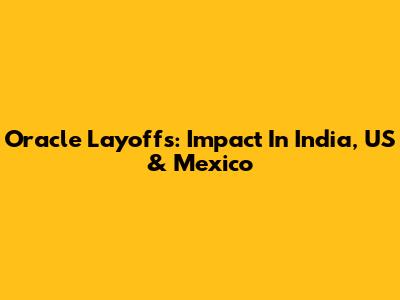 Oracle Layoffs: Impact In India, US & Mexico