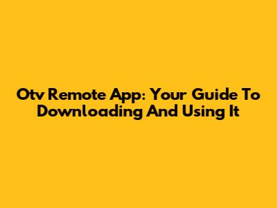 Otv Remote App: Your Guide To Downloading And Using It
