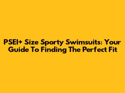 PSEI+ Size Sporty Swimsuits: Your Guide To Finding The Perfect Fit