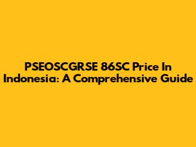PSEOSCGRSE 86SC Price In Indonesia: A Comprehensive Guide
