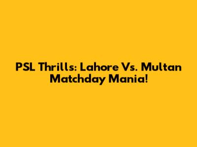 PSL Thrills: Lahore Vs. Multan Matchday Mania!