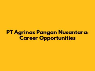 PT Agrinas Pangan Nusantara: Career Opportunities