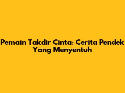 Pemain Takdir Cinta: Cerita Pendek Yang Menyentuh
