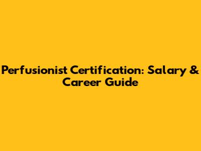 Perfusionist Certification: Salary & Career Guide