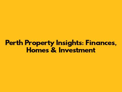 Perth Property Insights: Finances, Homes & Investment