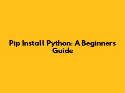 Pip Install Python: A Beginner's Guide