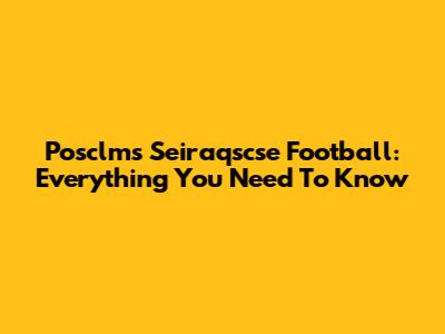 Posclms Seiraqscse Football: Everything You Need To Know