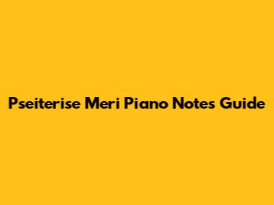 Pseiterise Meri Piano Notes Guide
