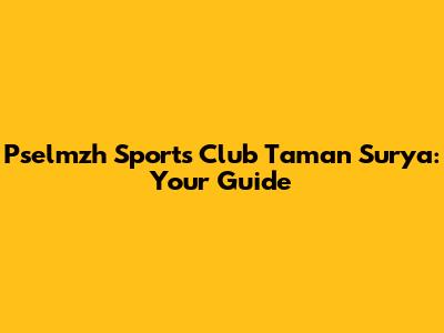 Pselmzh Sports Club Taman Surya: Your Guide