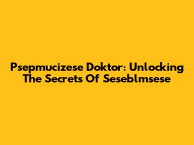 Psepmucizese Doktor: Unlocking The Secrets Of Seseblmsese