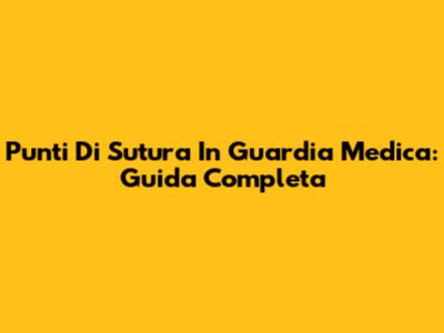 Punti Di Sutura In Guardia Medica: Guida Completa