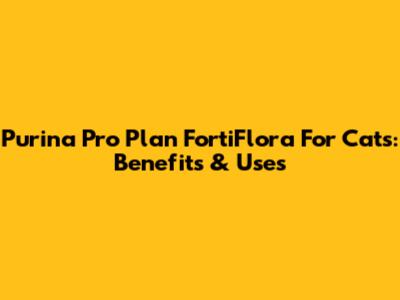 Purina Pro Plan FortiFlora For Cats: Benefits & Uses