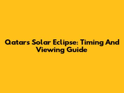 Qatar's Solar Eclipse: Timing And Viewing Guide