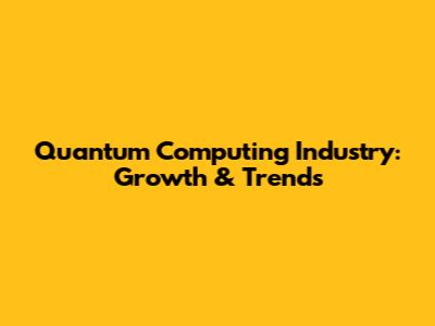 Quantum Computing Industry: Growth & Trends