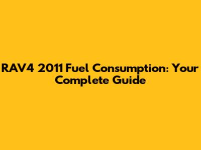 RAV4 2011 Fuel Consumption: Your Complete Guide