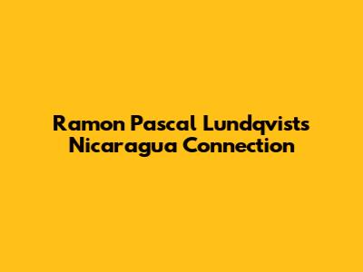 Ramon Pascal Lundqvist's Nicaragua Connection