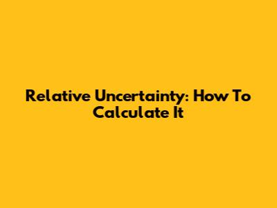 Relative Uncertainty: How To Calculate It