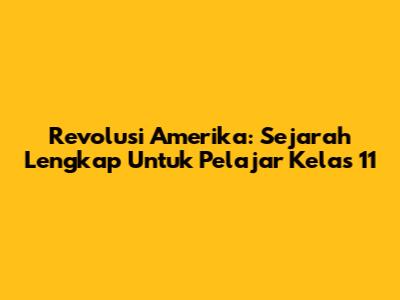 Revolusi Amerika: Sejarah Lengkap Untuk Pelajar Kelas 11