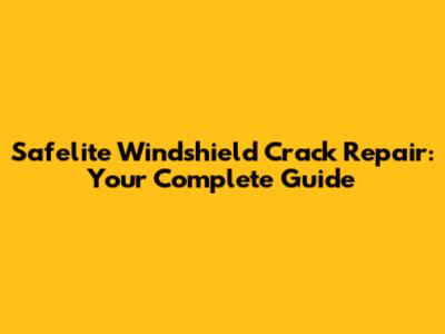 Safelite Windshield Crack Repair: Your Complete Guide