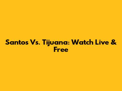 Santos Vs. Tijuana: Watch Live & Free