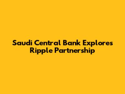 Saudi Central Bank Explores Ripple Partnership