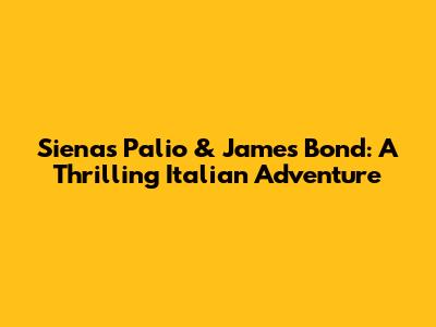 Siena's Palio & James Bond: A Thrilling Italian Adventure