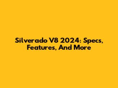 Silverado V8 2024: Specs, Features, And More