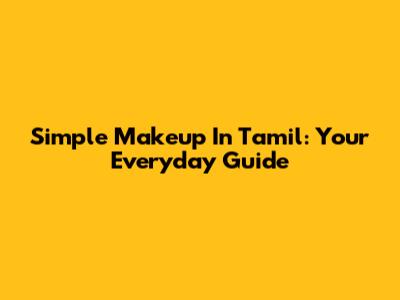 Simple Makeup In Tamil: Your Everyday Guide