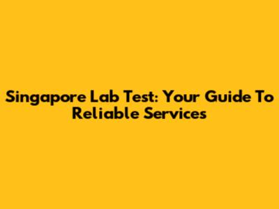 Singapore Lab Test: Your Guide To Reliable Services