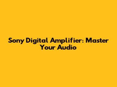 Sony Digital Amplifier: Master Your Audio