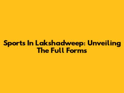 Sports In Lakshadweep: Unveiling The Full Forms