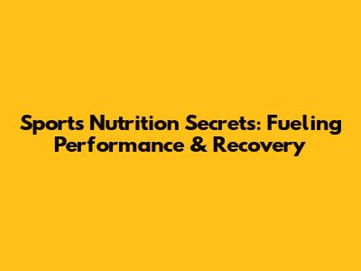 Sports Nutrition Secrets: Fueling Performance & Recovery