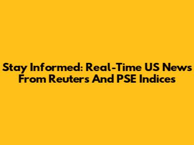 Stay Informed: Real-Time US News From Reuters And PSE Indices