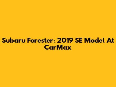 Subaru Forester: 2019 SE Model At CarMax
